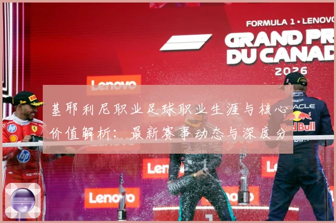 基耶利尼职业足球职业生涯与核心价值解析：最新赛事动态与深度分析