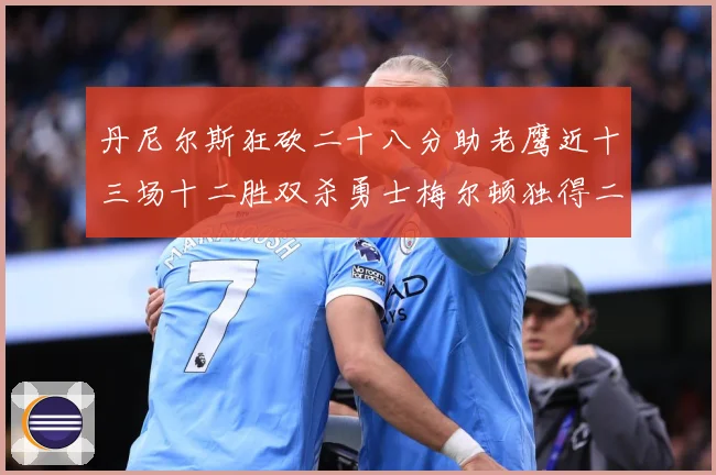 丹尼尔斯狂砍二十八分助老鹰近十三场十二胜双杀勇士梅尔顿独得二赛场复盘：最新赛事动态与深度分析