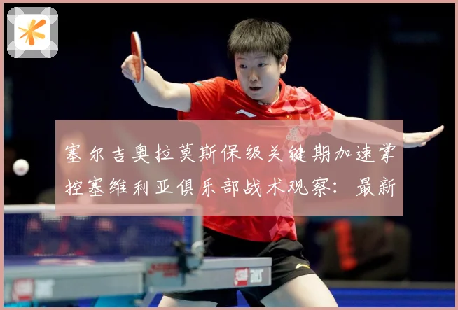 塞尔吉奥拉莫斯保级关键期加速掌控塞维利亚俱乐部战术观察：最新赛事动态与深度分析