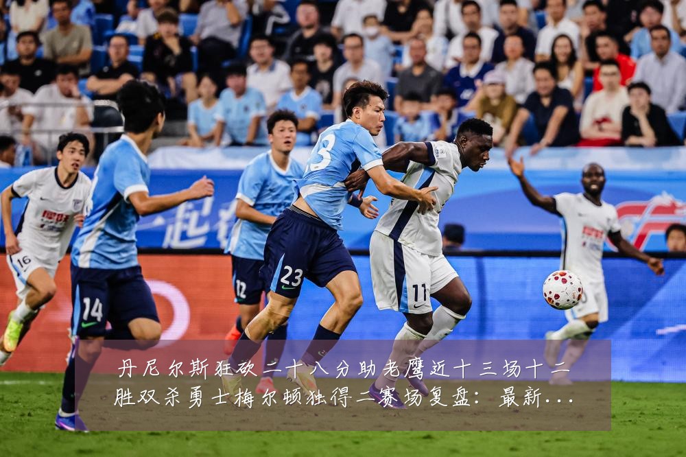丹尼尔斯狂砍二十八分助老鹰近十三场十二胜双杀勇士梅尔顿独得二赛场复盘:最新赛事动态与深度分析