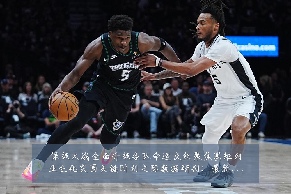 保级大战全面升级各队命运交织聚焦塞维利亚生死突围关键时刻之际数据研判:最新赛事动态与深度分析