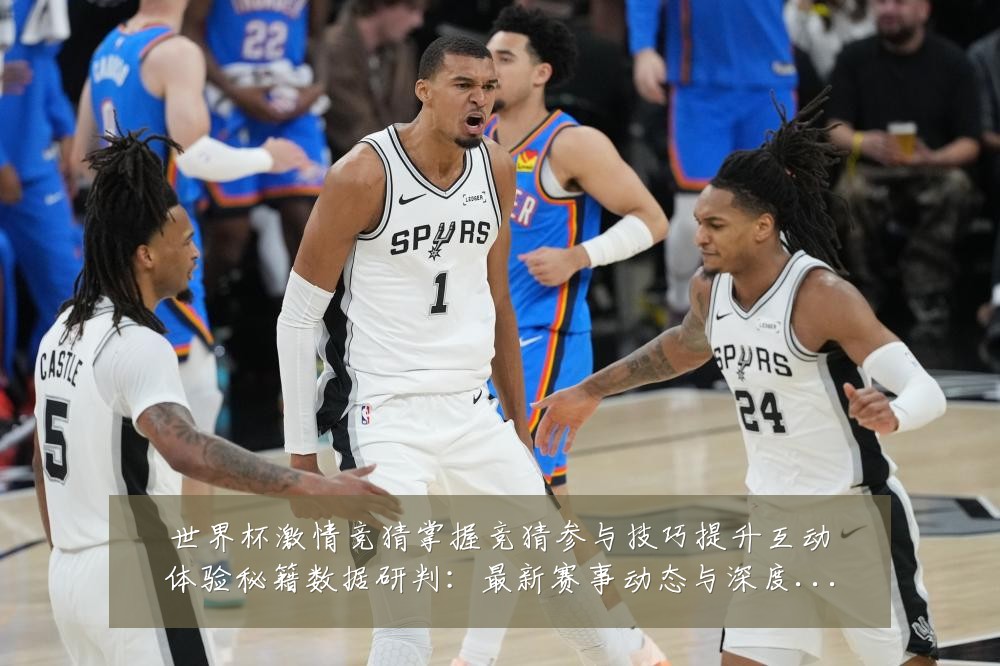 世界杯激情竞猜掌握竞猜参与技巧提升互动体验秘籍数据研判:最新赛事动态与深度分析