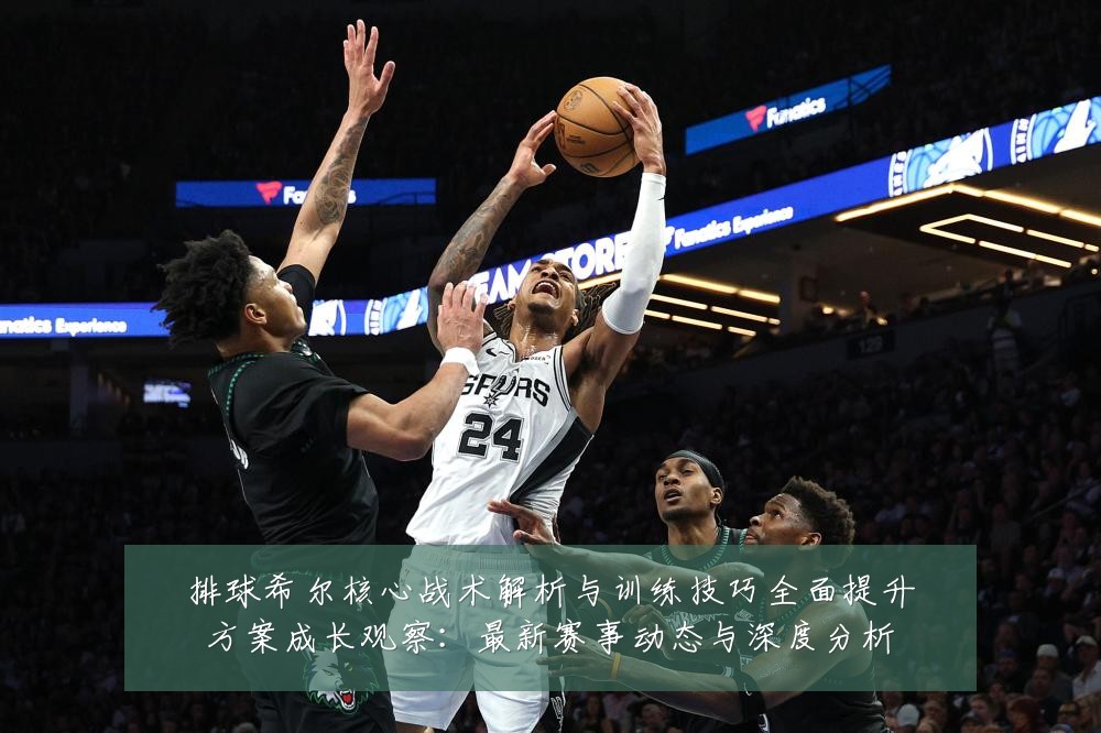 排球希尔核心战术解析与训练技巧全面提升方案成长观察：最新赛事动态与深度分析