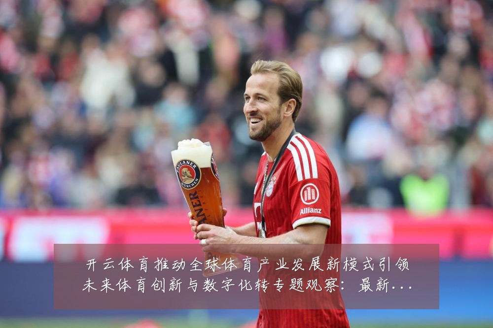 开云体育推动全球体育产业发展新模式引领未来体育创新与数字化转专题观察:最新赛事动态与深度分析