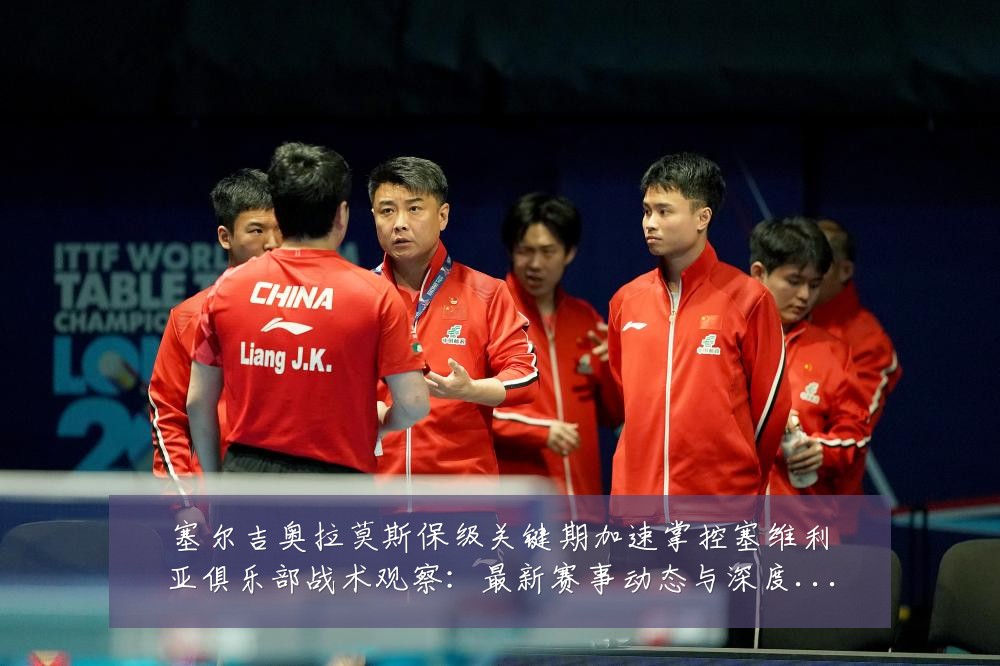 塞尔吉奥拉莫斯保级关键期加速掌控塞维利亚俱乐部战术观察：最新赛事动态与深度分析